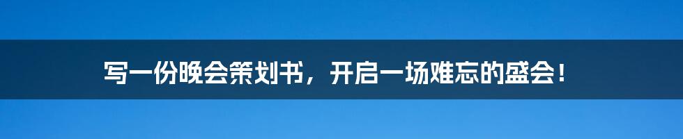 写一份晚会策划书，开启一场难忘的盛会！