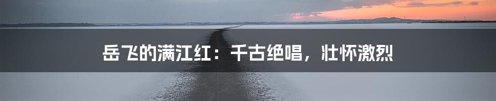 岳飞的满江红：千古绝唱，壮怀激烈