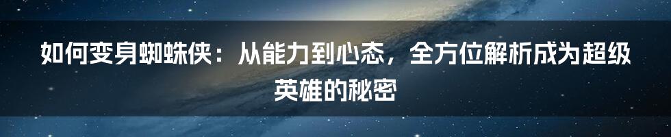 如何变身蜘蛛侠：从能力到心态，全方位解析成为超级英雄的秘密