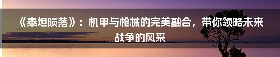 《泰坦陨落》：机甲与枪械的完美融合，带你领略未来战争的风采