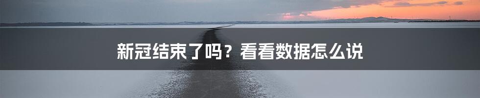 新冠结束了吗？看看数据怎么说