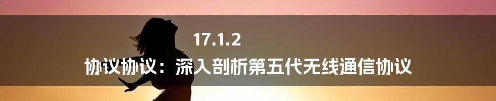 17.1.2 协议协议：深入剖析第五代无线通信协议