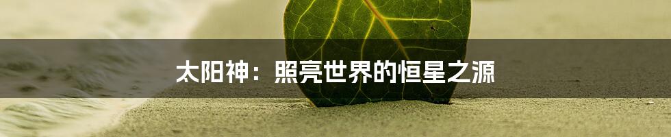 太阳神：照亮世界的恒星之源