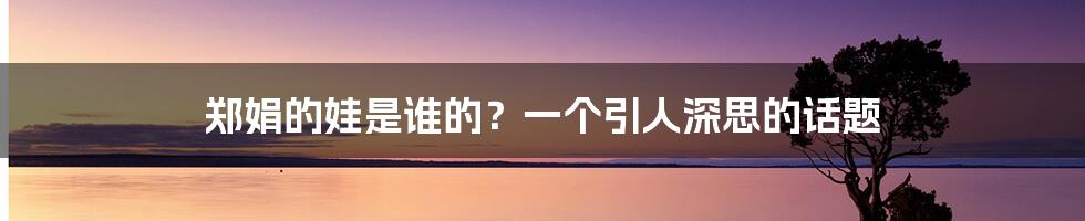 郑娟的娃是谁的？一个引人深思的话题