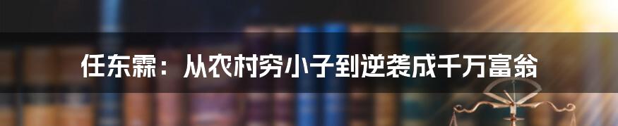 任东霖：从农村穷小子到逆袭成千万富翁