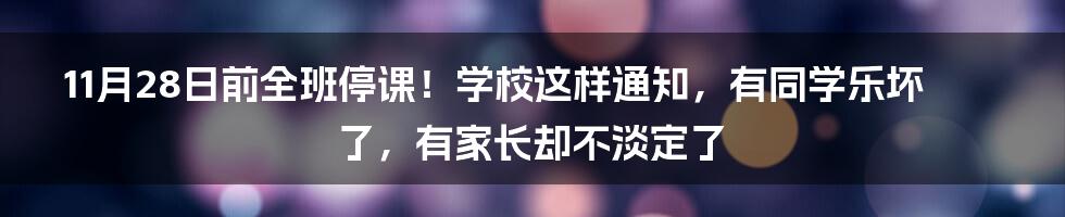 11月28日前全班停课！学校这样通知，有同学乐坏了，有家长却不淡定了