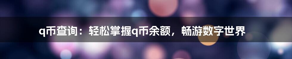 q币查询：轻松掌握q币余额，畅游数字世界