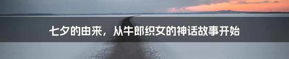 七夕的由来，从牛郎织女的神话故事开始