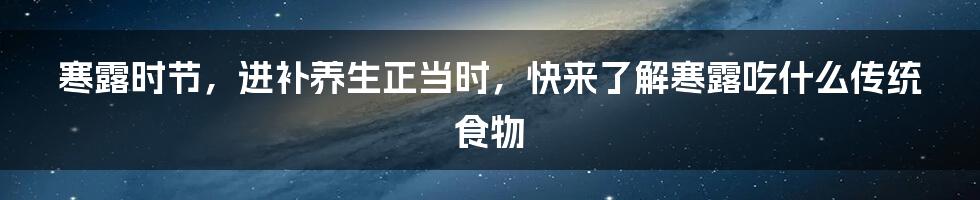 寒露时节，进补养生正当时，快来了解寒露吃什么传统食物