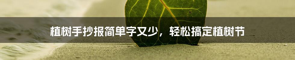 植树手抄报简单字又少，轻松搞定植树节