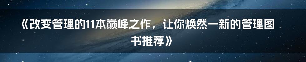 《改变管理的11本巅峰之作，让你焕然一新的管理图书推荐》