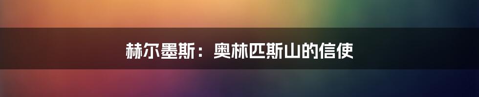 赫尔墨斯：奥林匹斯山的信使