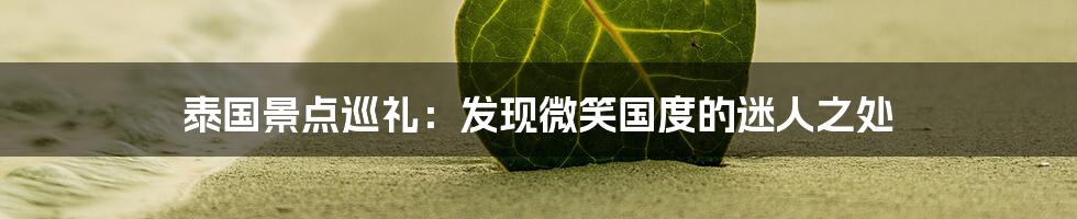 泰国景点巡礼：发现微笑国度的迷人之处