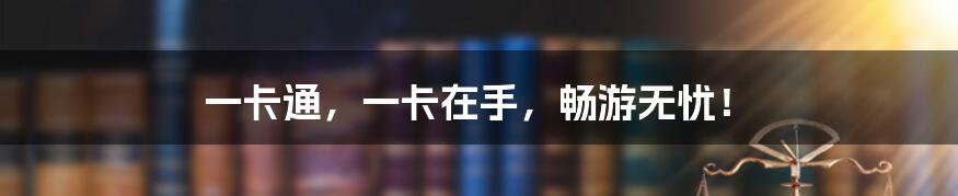 一卡通，一卡在手，畅游无忧！