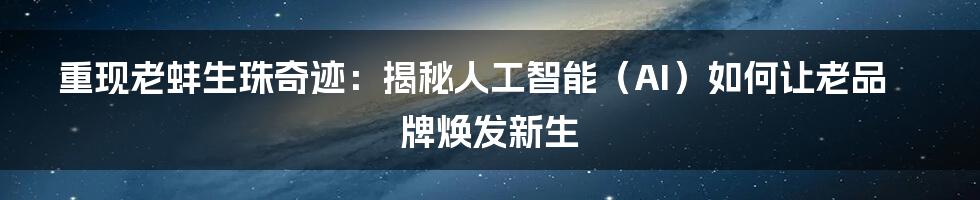 重现老蚌生珠奇迹：揭秘人工智能（AI）如何让老品牌焕发新生