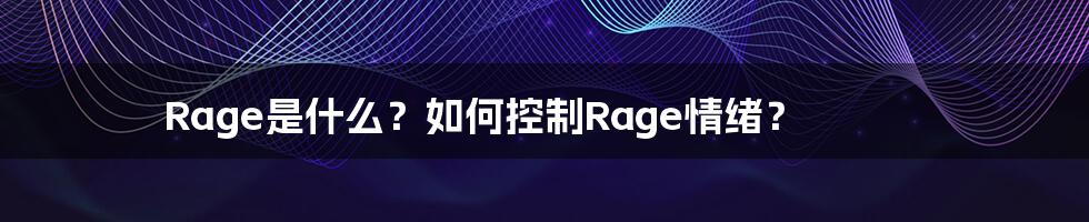 Rage是什么？如何控制Rage情绪？