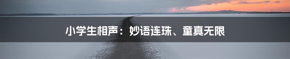 小学生相声：妙语连珠、童真无限