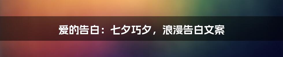 爱的告白：七夕巧夕，浪漫告白文案