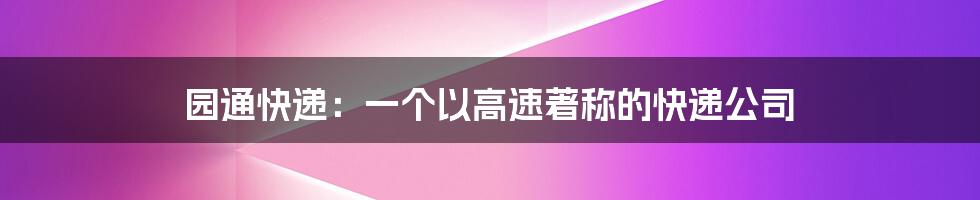 园通快递：一个以高速著称的快递公司