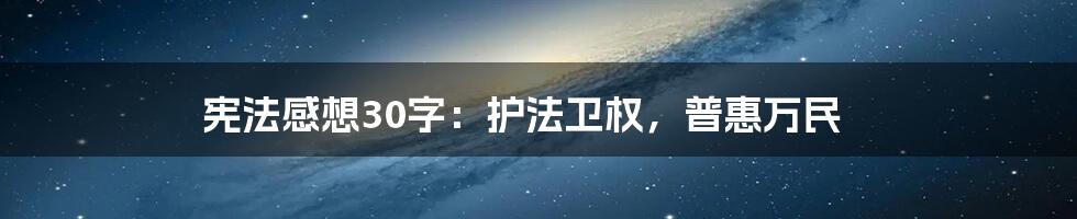 宪法感想30字：护法卫权，普惠万民