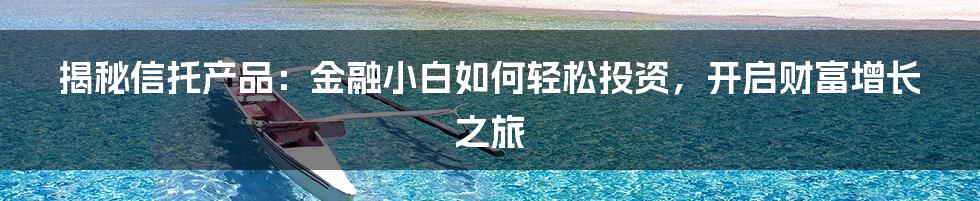 揭秘信托产品：金融小白如何轻松投资，开启财富增长之旅