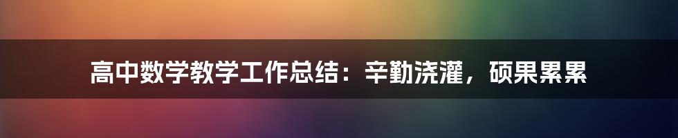 高中数学教学工作总结：辛勤浇灌，硕果累累