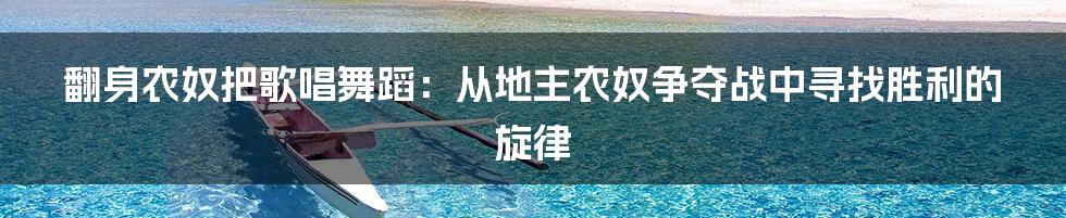 翻身农奴把歌唱舞蹈：从地主农奴争夺战中寻找胜利的旋律