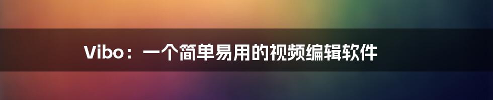 Vibo：一个简单易用的视频编辑软件