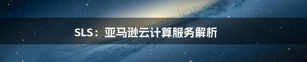 SLS：亚马逊云计算服务解析