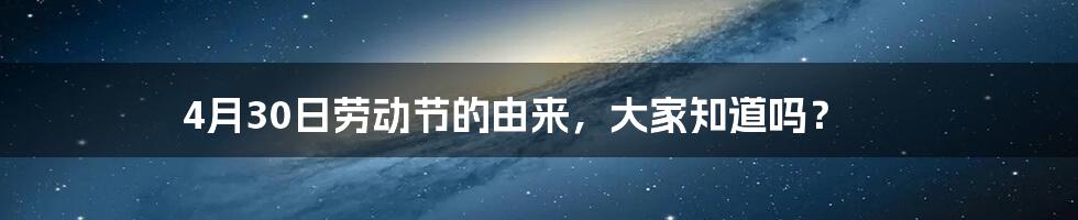 4月30日劳动节的由来，大家知道吗？