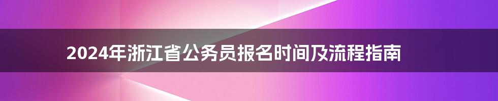 2024年浙江省公务员报名时间及流程指南