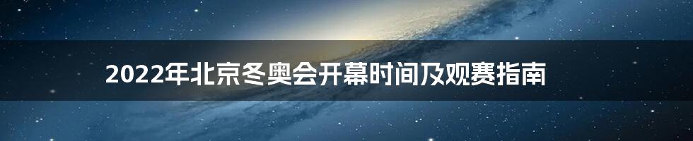 2022年北京冬奥会开幕时间及观赛指南