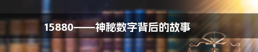 15880——神秘数字背后的故事