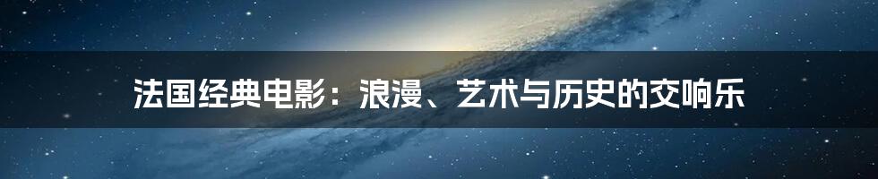 法国经典电影：浪漫、艺术与历史的交响乐