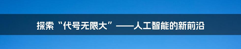 探索“代号无限大”——人工智能的新前沿