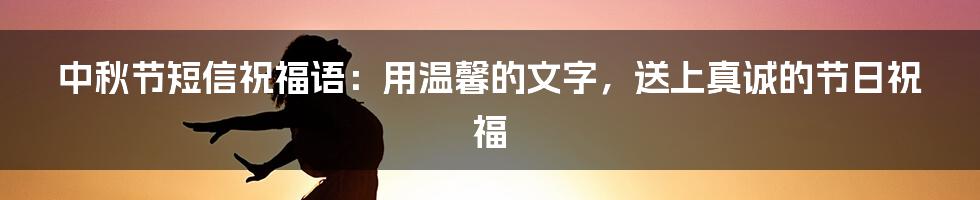 中秋节短信祝福语：用温馨的文字，送上真诚的节日祝福