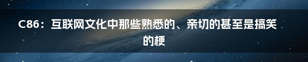 C86：互联网文化中那些熟悉的、亲切的甚至是搞笑的梗