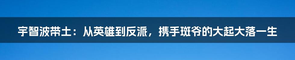 宇智波带土：从英雄到反派，携手斑爷的大起大落一生