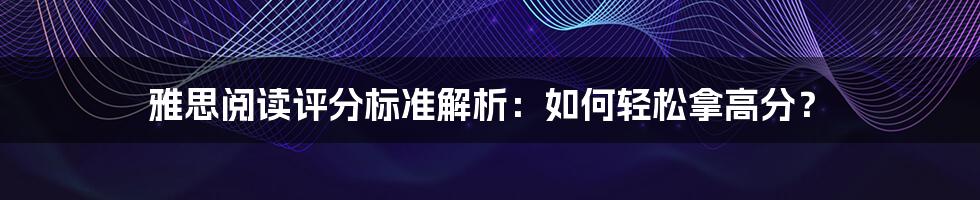 雅思阅读评分标准解析：如何轻松拿高分？