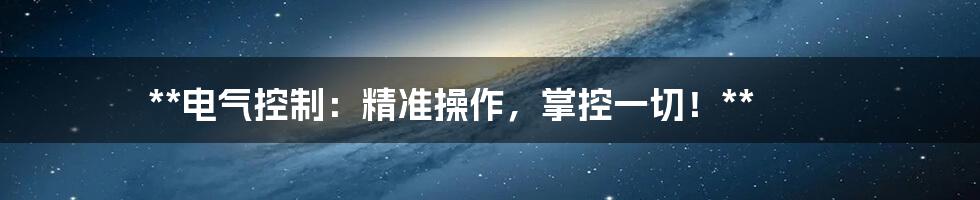 **电气控制：精准操作，掌控一切！**