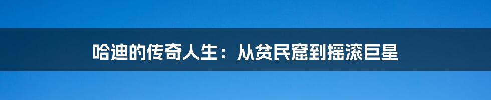 哈迪的传奇人生：从贫民窟到摇滚巨星