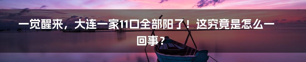 一觉醒来，大连一家11口全部阳了！这究竟是怎么一回事？