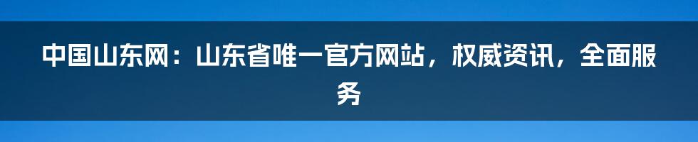 中国山东网：山东省唯一官方网站，权威资讯，全面服务