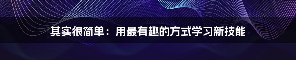 其实很简单：用最有趣的方式学习新技能