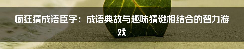 疯狂猜成语臣字：成语典故与趣味猜谜相结合的智力游戏