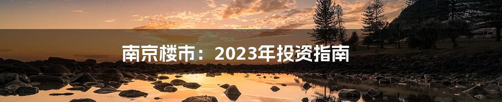 南京楼市：2023年投资指南