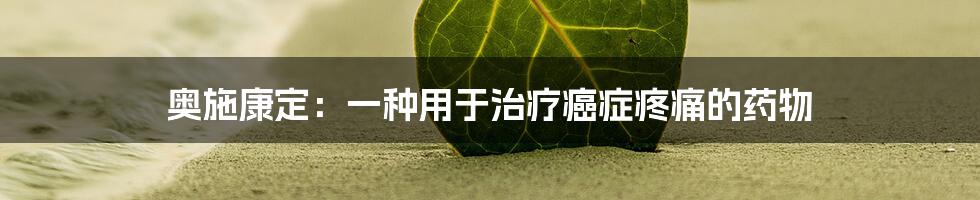 奥施康定：一种用于治疗癌症疼痛的药物