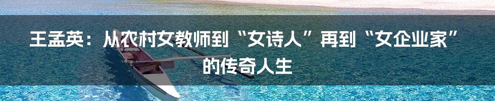 王孟英：从农村女教师到“女诗人”再到“女企业家”的传奇人生