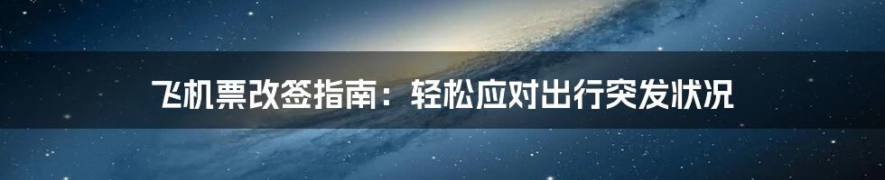 飞机票改签指南：轻松应对出行突发状况