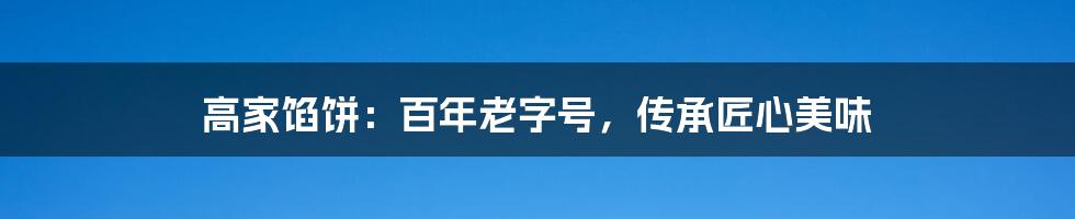 高家馅饼：百年老字号，传承匠心美味